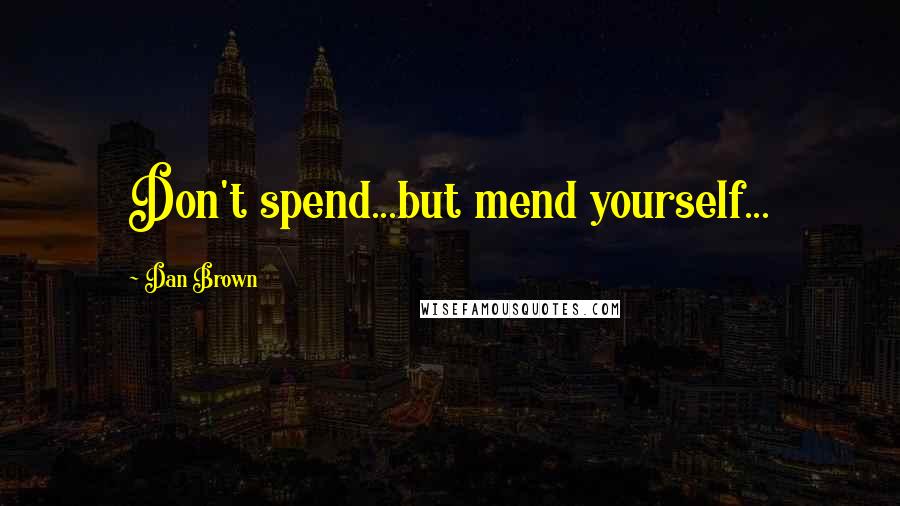 Dan Brown Quotes: Don't spend...but mend yourself...
