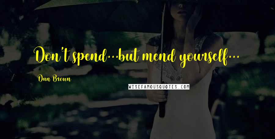 Dan Brown Quotes: Don't spend...but mend yourself...