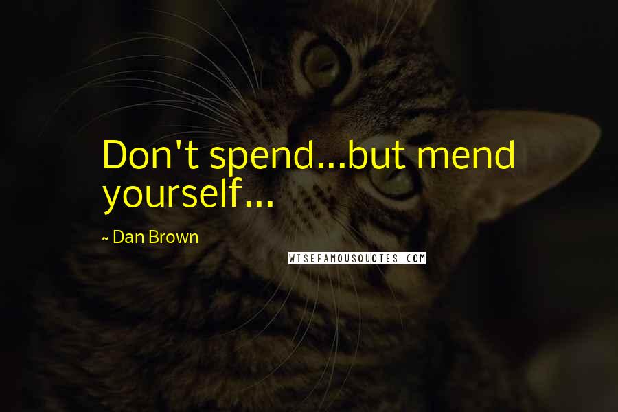 Dan Brown Quotes: Don't spend...but mend yourself...
