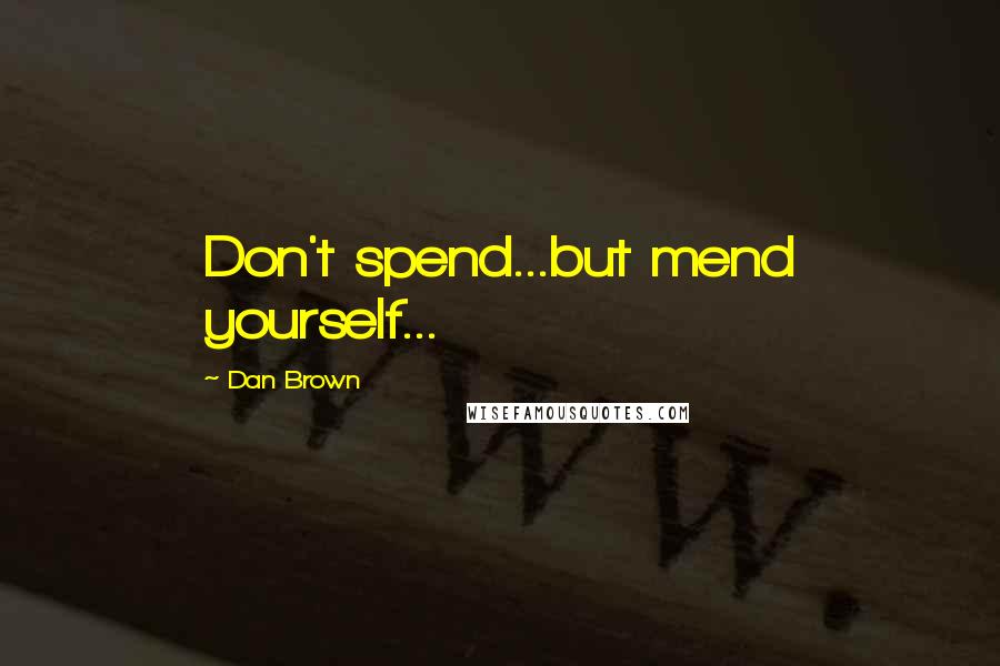 Dan Brown Quotes: Don't spend...but mend yourself...