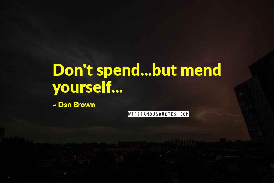 Dan Brown Quotes: Don't spend...but mend yourself...