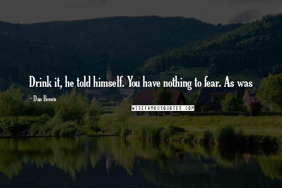 Dan Brown Quotes: Drink it, he told himself. You have nothing to fear. As was
