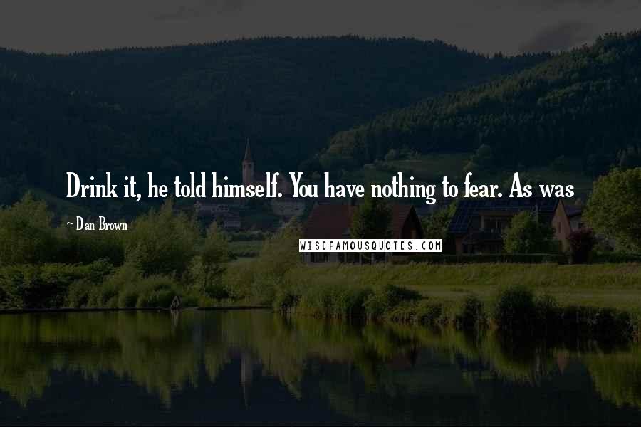 Dan Brown Quotes: Drink it, he told himself. You have nothing to fear. As was