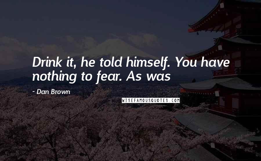 Dan Brown Quotes: Drink it, he told himself. You have nothing to fear. As was