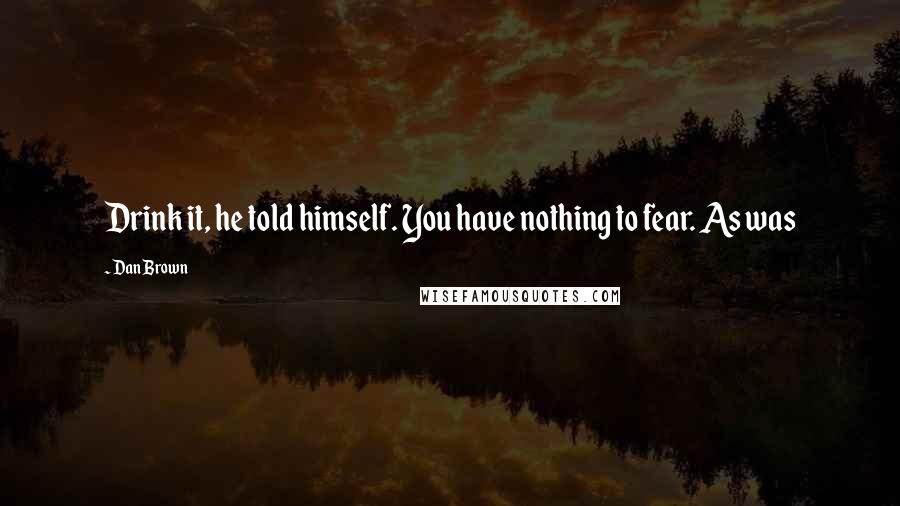 Dan Brown Quotes: Drink it, he told himself. You have nothing to fear. As was
