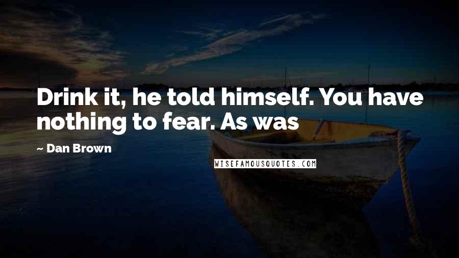 Dan Brown Quotes: Drink it, he told himself. You have nothing to fear. As was