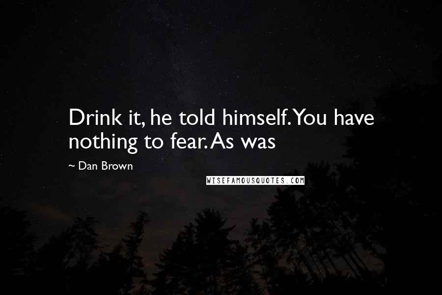 Dan Brown Quotes: Drink it, he told himself. You have nothing to fear. As was