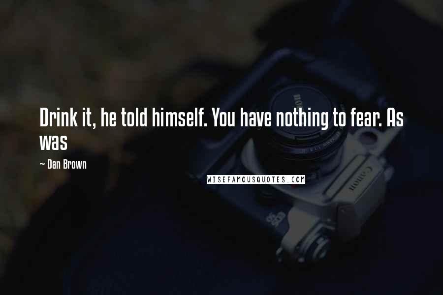 Dan Brown Quotes: Drink it, he told himself. You have nothing to fear. As was