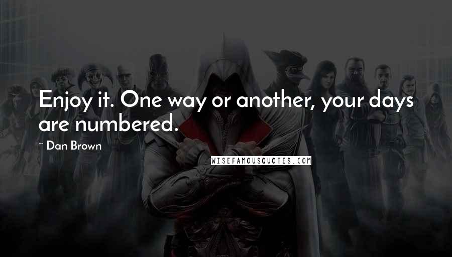 Dan Brown Quotes: Enjoy it. One way or another, your days are numbered.