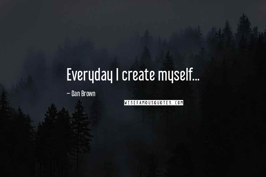 Dan Brown Quotes: Everyday I create myself...