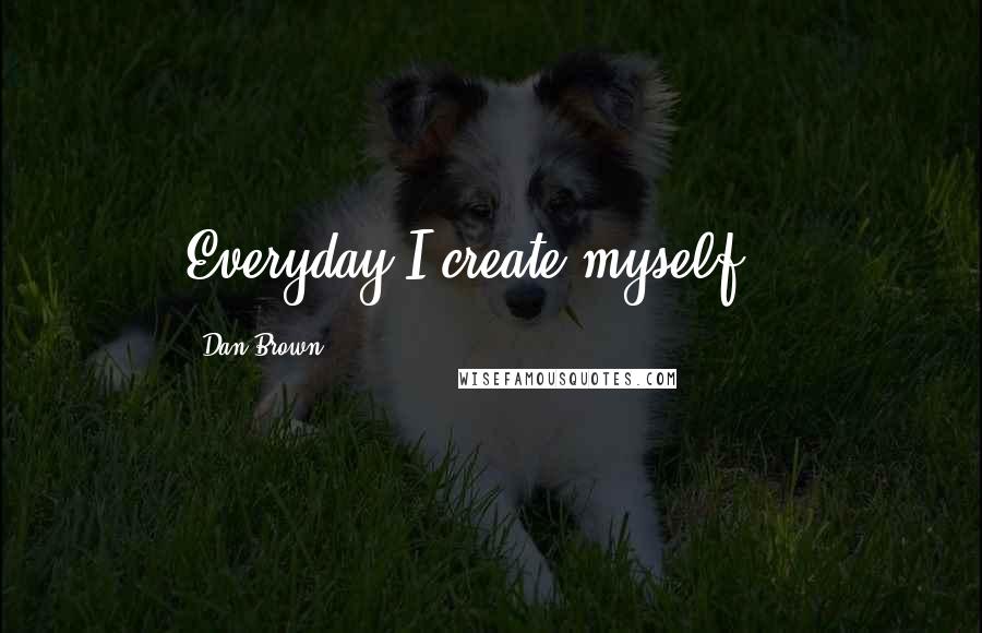 Dan Brown Quotes: Everyday I create myself...