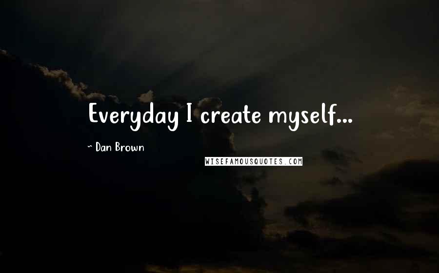 Dan Brown Quotes: Everyday I create myself...