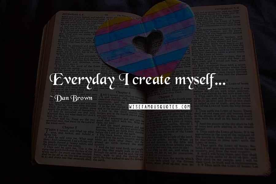 Dan Brown Quotes: Everyday I create myself...