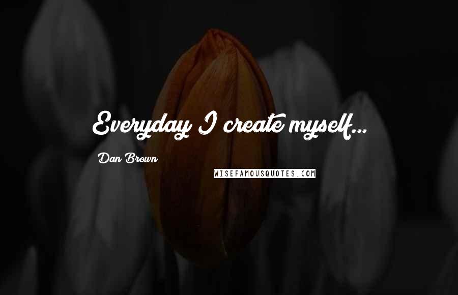 Dan Brown Quotes: Everyday I create myself...