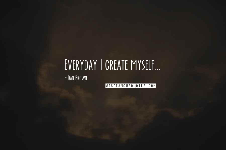 Dan Brown Quotes: Everyday I create myself...