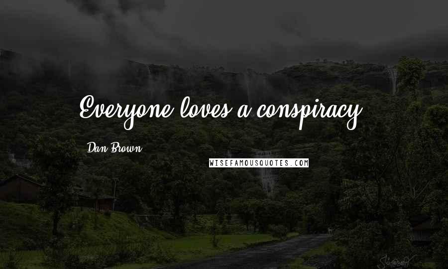 Dan Brown Quotes: Everyone loves a conspiracy.