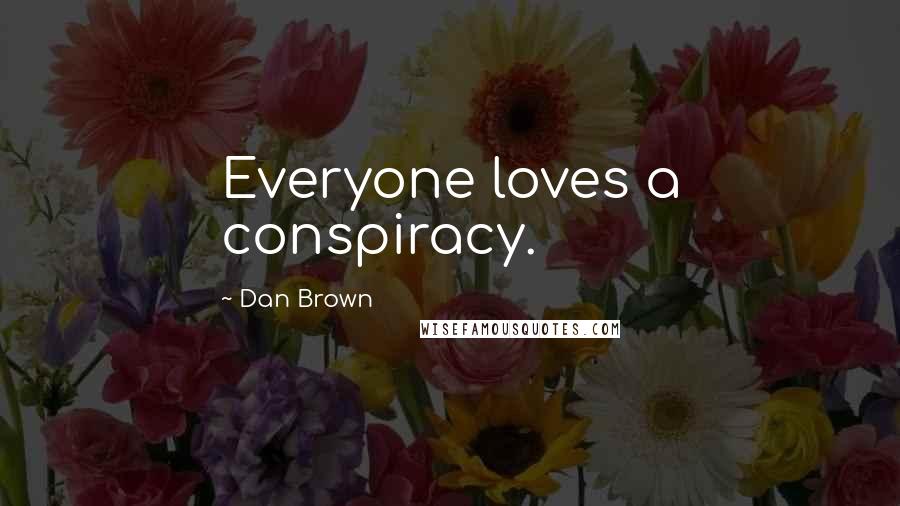 Dan Brown Quotes: Everyone loves a conspiracy.