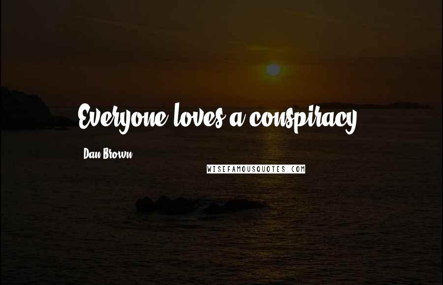 Dan Brown Quotes: Everyone loves a conspiracy.