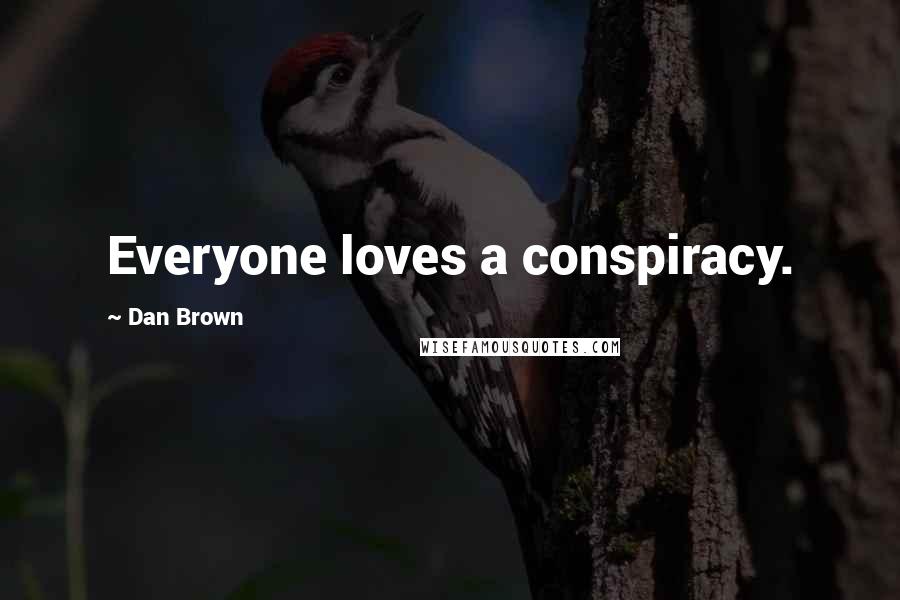 Dan Brown Quotes: Everyone loves a conspiracy.