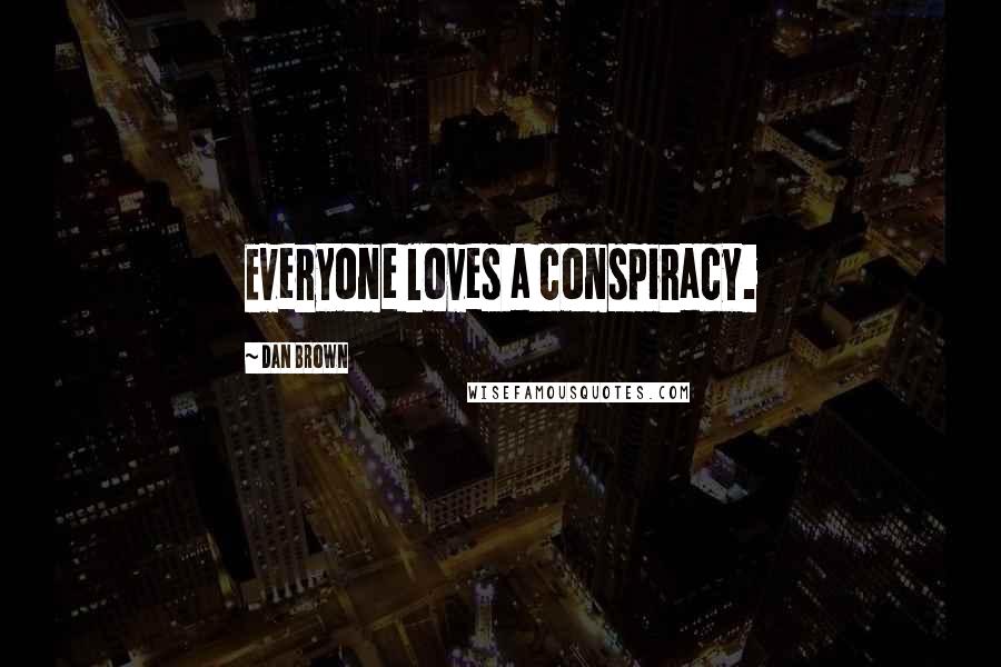 Dan Brown Quotes: Everyone loves a conspiracy.