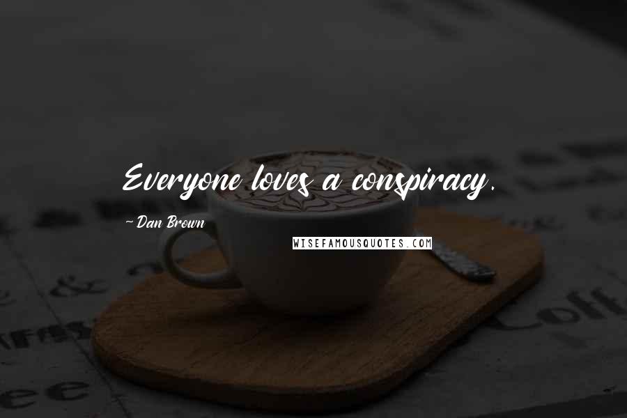 Dan Brown Quotes: Everyone loves a conspiracy.
