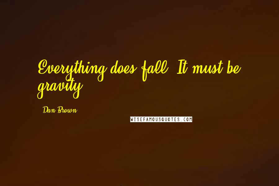 Dan Brown Quotes: Everything does fall. It must be gravity.