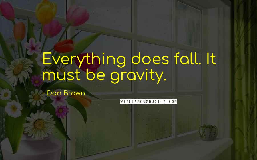 Dan Brown Quotes: Everything does fall. It must be gravity.