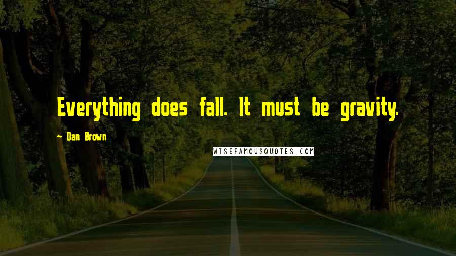 Dan Brown Quotes: Everything does fall. It must be gravity.