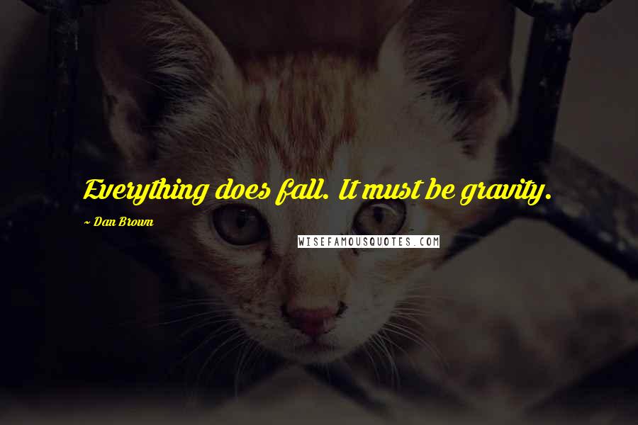 Dan Brown Quotes: Everything does fall. It must be gravity.