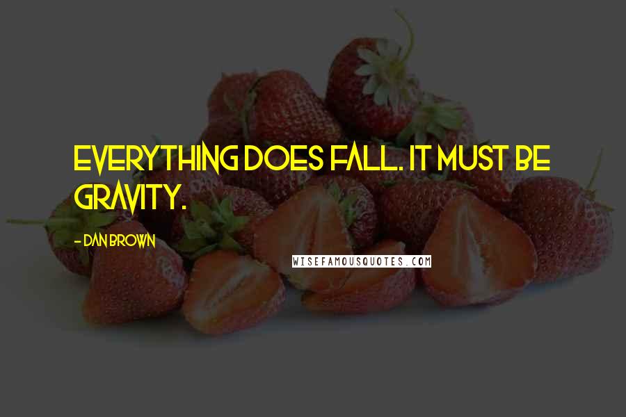 Dan Brown Quotes: Everything does fall. It must be gravity.