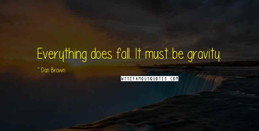 Dan Brown Quotes: Everything does fall. It must be gravity.