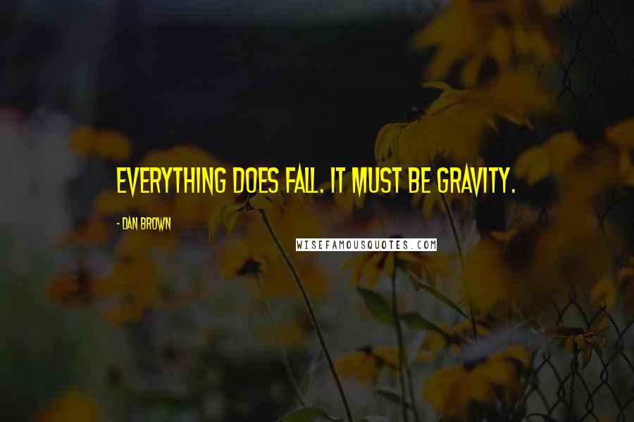 Dan Brown Quotes: Everything does fall. It must be gravity.