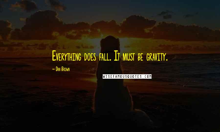 Dan Brown Quotes: Everything does fall. It must be gravity.