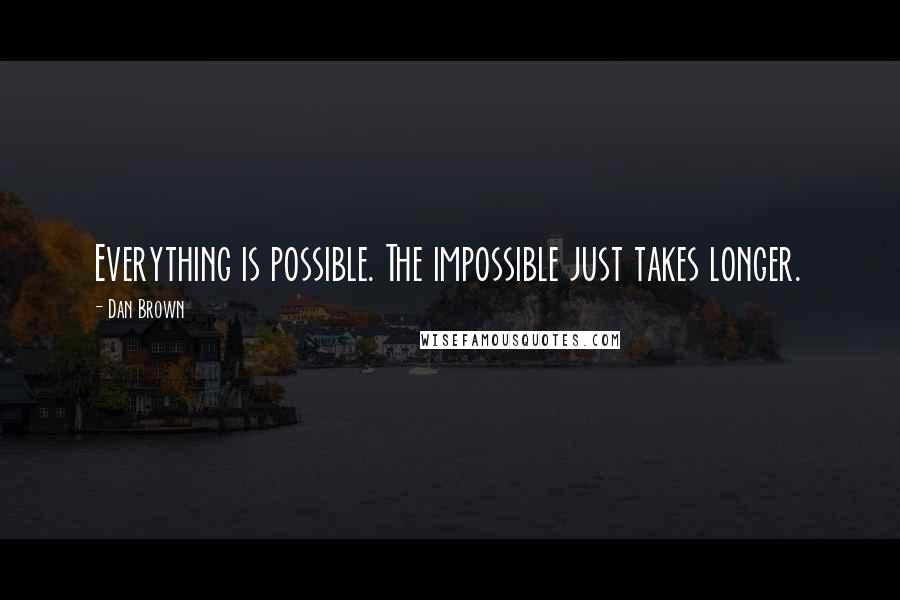 Dan Brown Quotes: Everything is possible. The impossible just takes longer.