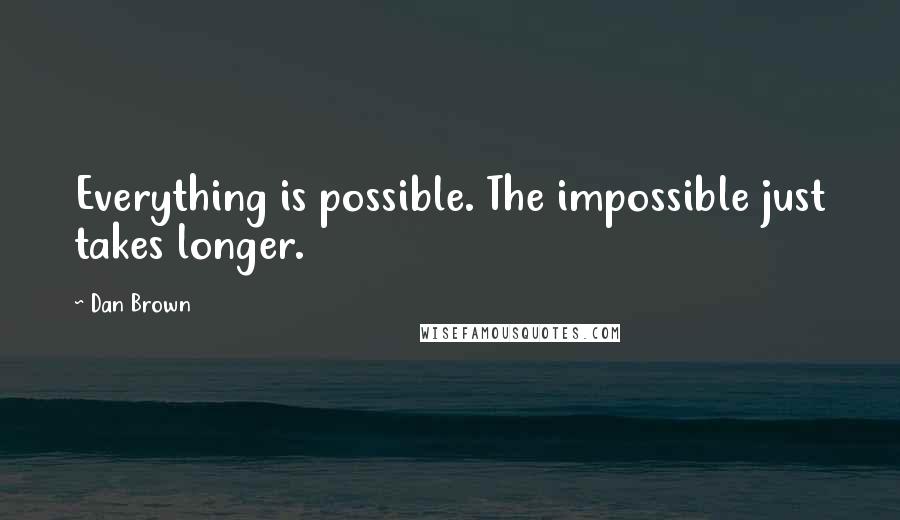 Dan Brown Quotes: Everything is possible. The impossible just takes longer.