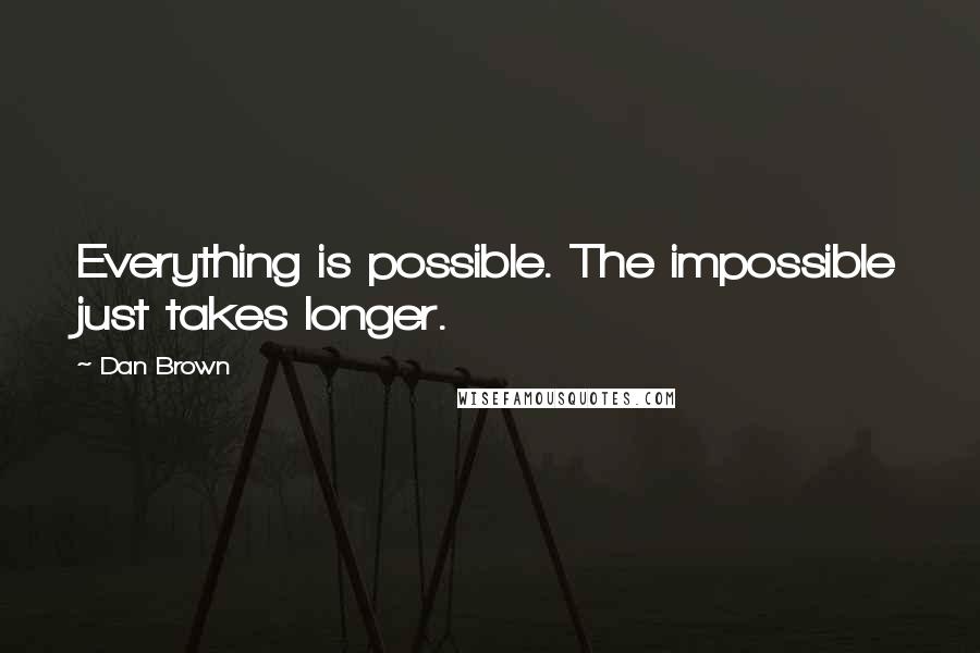 Dan Brown Quotes: Everything is possible. The impossible just takes longer.