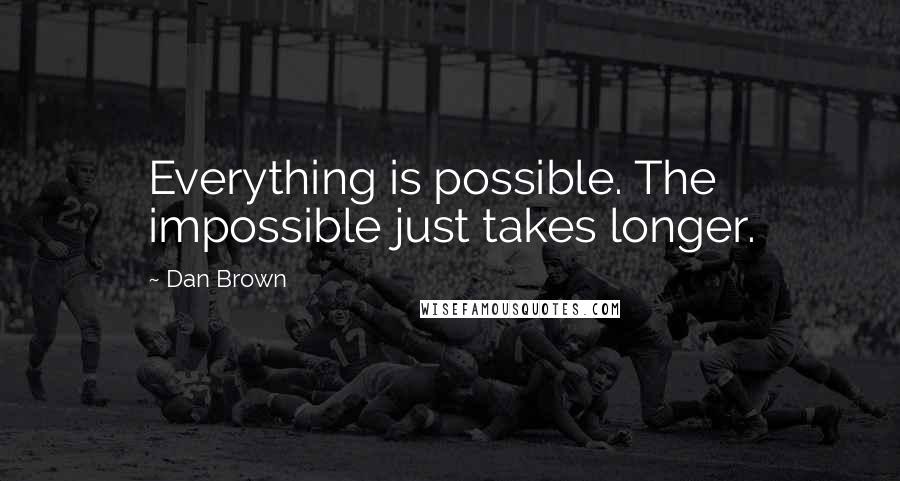 Dan Brown Quotes: Everything is possible. The impossible just takes longer.