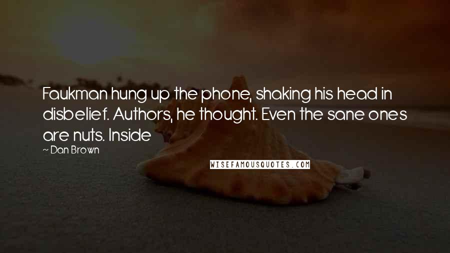 Dan Brown Quotes: Faukman hung up the phone, shaking his head in disbelief. Authors, he thought. Even the sane ones are nuts. Inside