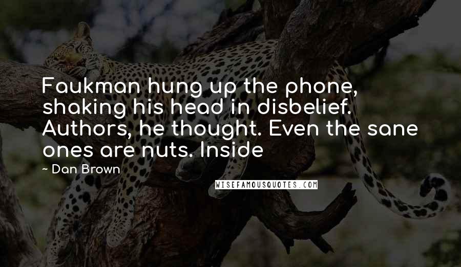 Dan Brown Quotes: Faukman hung up the phone, shaking his head in disbelief. Authors, he thought. Even the sane ones are nuts. Inside