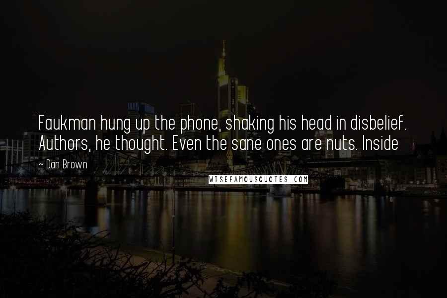 Dan Brown Quotes: Faukman hung up the phone, shaking his head in disbelief. Authors, he thought. Even the sane ones are nuts. Inside