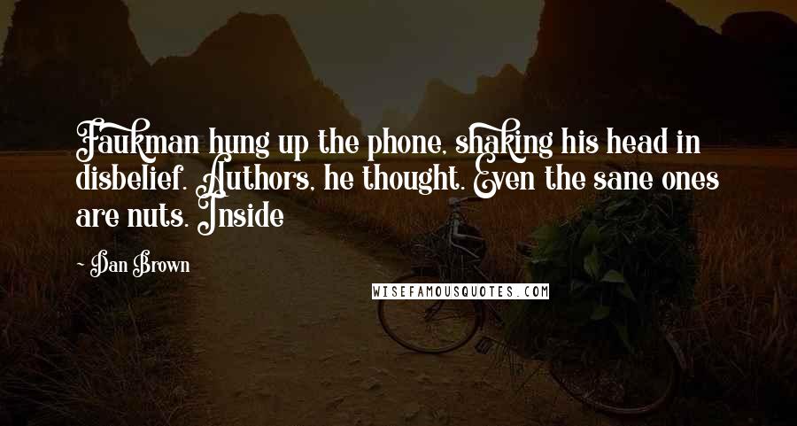 Dan Brown Quotes: Faukman hung up the phone, shaking his head in disbelief. Authors, he thought. Even the sane ones are nuts. Inside