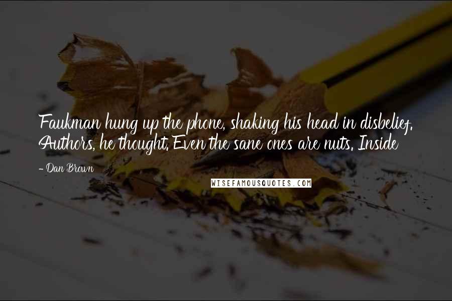 Dan Brown Quotes: Faukman hung up the phone, shaking his head in disbelief. Authors, he thought. Even the sane ones are nuts. Inside