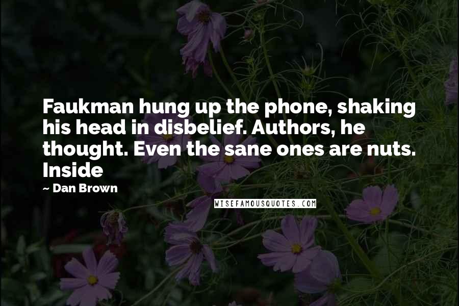 Dan Brown Quotes: Faukman hung up the phone, shaking his head in disbelief. Authors, he thought. Even the sane ones are nuts. Inside
