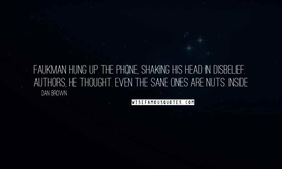 Dan Brown Quotes: Faukman hung up the phone, shaking his head in disbelief. Authors, he thought. Even the sane ones are nuts. Inside