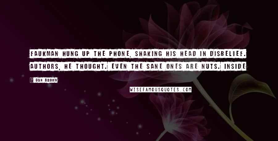 Dan Brown Quotes: Faukman hung up the phone, shaking his head in disbelief. Authors, he thought. Even the sane ones are nuts. Inside