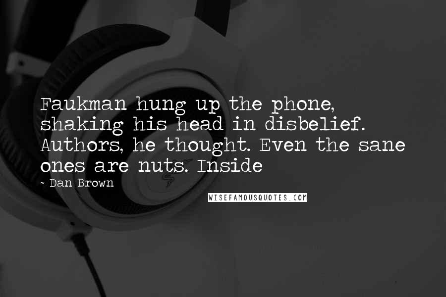 Dan Brown Quotes: Faukman hung up the phone, shaking his head in disbelief. Authors, he thought. Even the sane ones are nuts. Inside