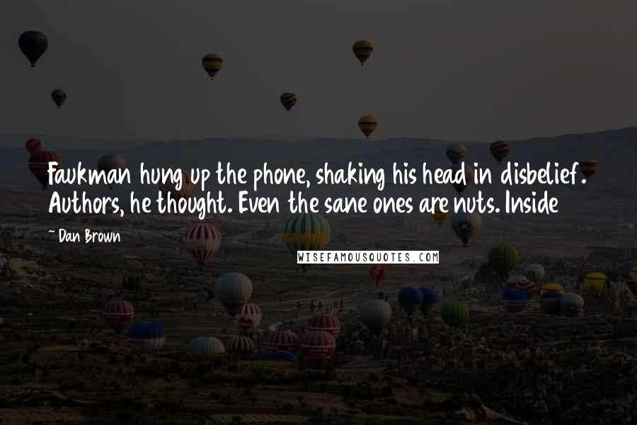 Dan Brown Quotes: Faukman hung up the phone, shaking his head in disbelief. Authors, he thought. Even the sane ones are nuts. Inside