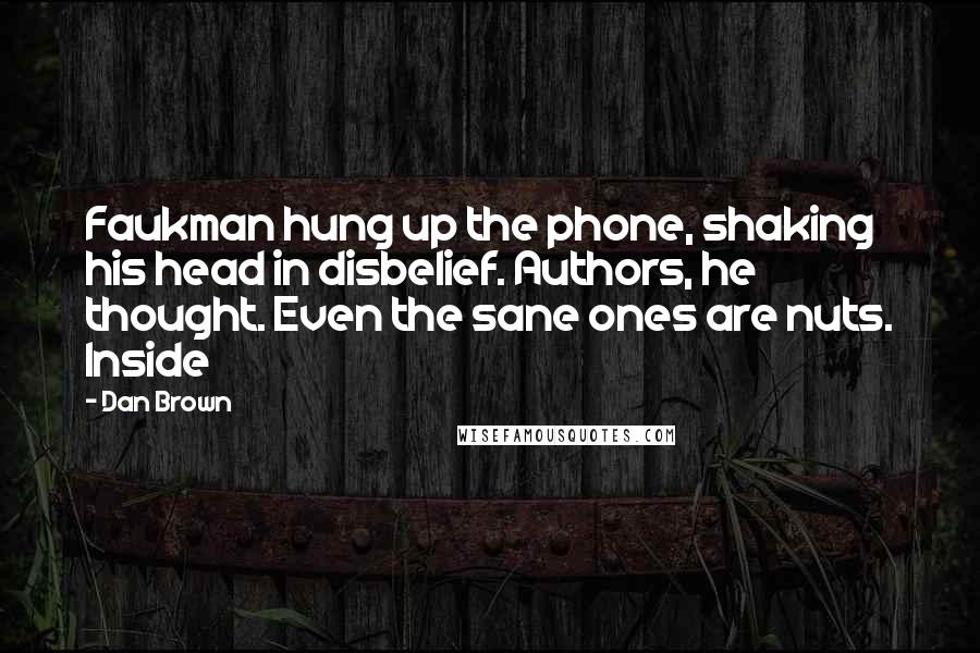 Dan Brown Quotes: Faukman hung up the phone, shaking his head in disbelief. Authors, he thought. Even the sane ones are nuts. Inside