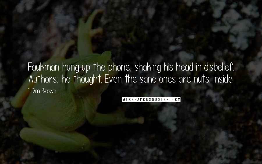 Dan Brown Quotes: Faukman hung up the phone, shaking his head in disbelief. Authors, he thought. Even the sane ones are nuts. Inside