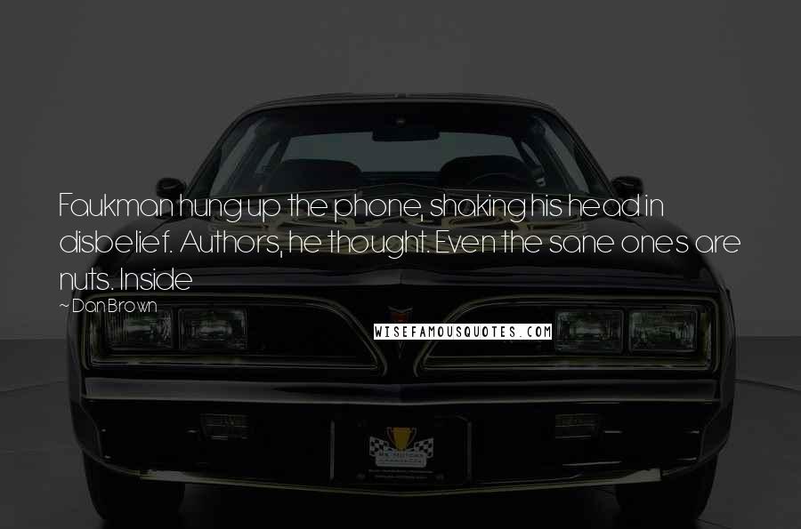 Dan Brown Quotes: Faukman hung up the phone, shaking his head in disbelief. Authors, he thought. Even the sane ones are nuts. Inside
